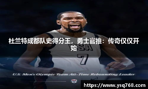 杜兰特成都队史得分王，勇士官推：传奇仅仅开始