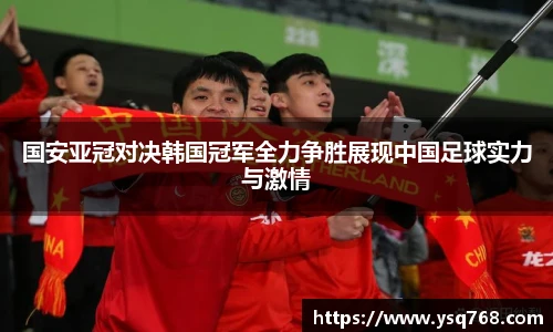 国安亚冠对决韩国冠军全力争胜展现中国足球实力与激情